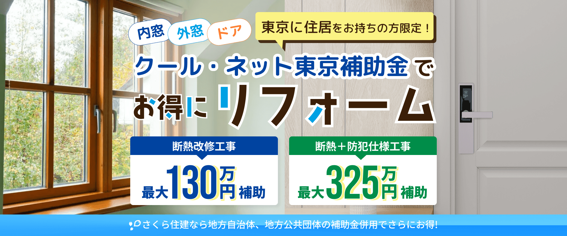 東京に住居をお持ちの方限定！クール・ネット東京補助金で内窓、外窓、ドアお得にリフォーム。断熱のみ最大130万円。断念+防犯仕様最大325万円。さくら住建なら地方自治体、地方公共団体の補助金併用でさらにお得！